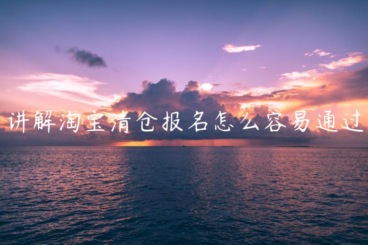 講解淘寶清倉(cāng)報(bào)名怎么容易通過